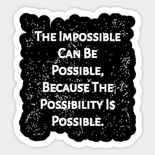 The Impossible Can Be Possible, Because The Possibility Is Possible. Sticker